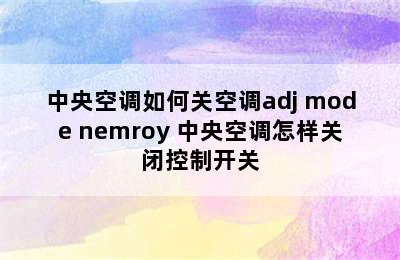 中央空调如何关空调adj mode nemroy 中央空调怎样关闭控制开关